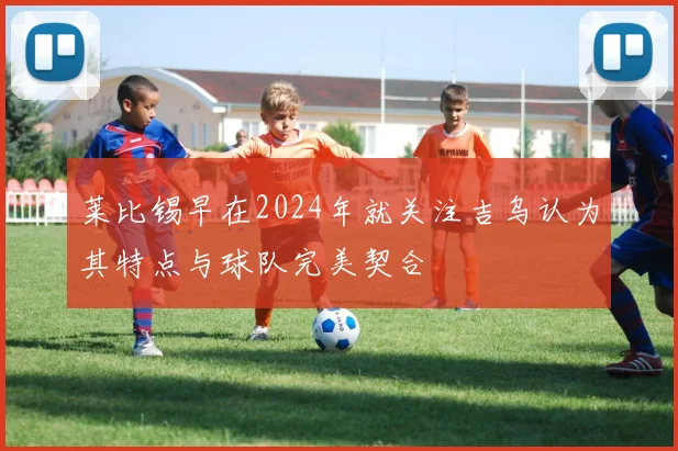 莱比锡早在2024年就关注吉乌认为其特点与球队完美契合