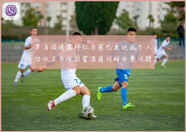 罗马诺透露拜仁与塞巴里达成个人协议正与埃因霍温商讨转会费问题
