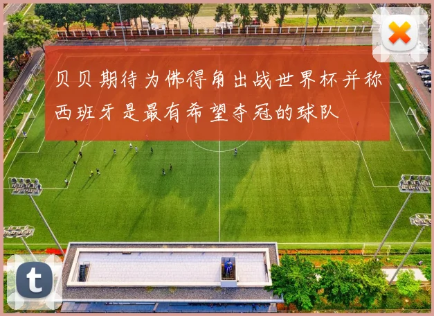 贝贝期待为佛得角出战世界杯并称西班牙是最有希望夺冠的球队