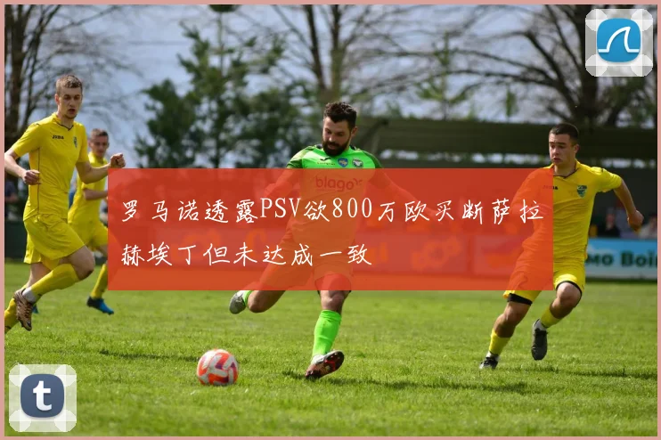 罗马诺透露PSV欲800万欧买断萨拉赫埃丁但未达成一致