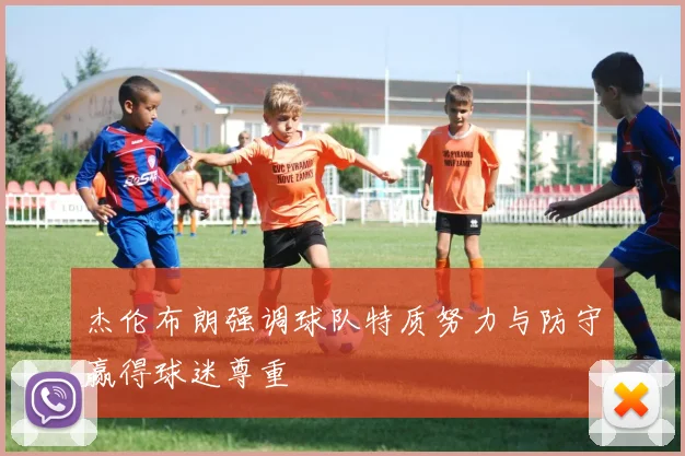 杰伦布朗强调球队特质努力与防守赢得球迷尊重