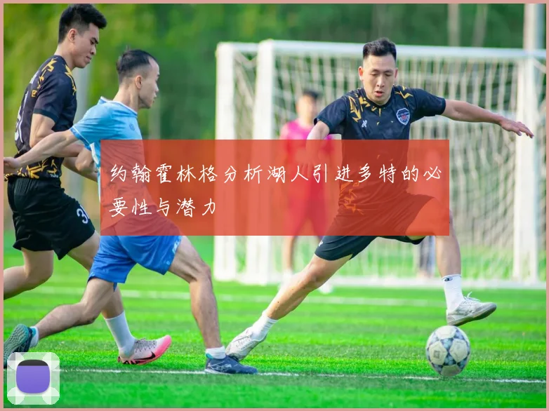 约翰霍林格分析湖人引进多特的必要性与潜力